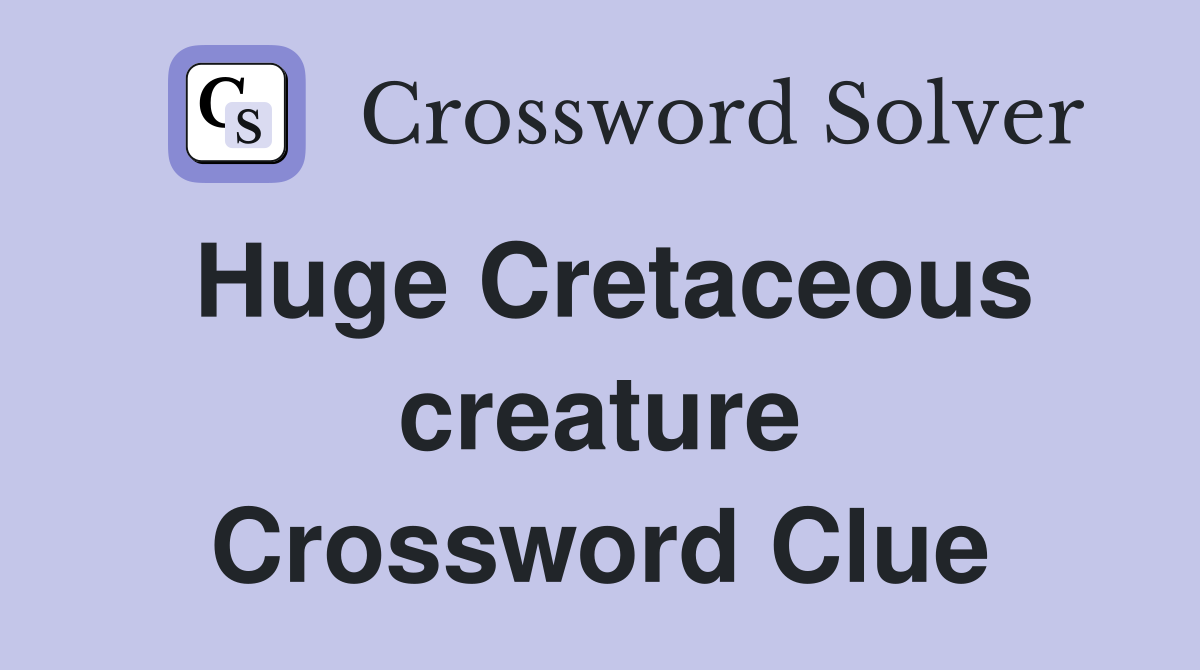 Huge Cretaceous creature Crossword Clue
