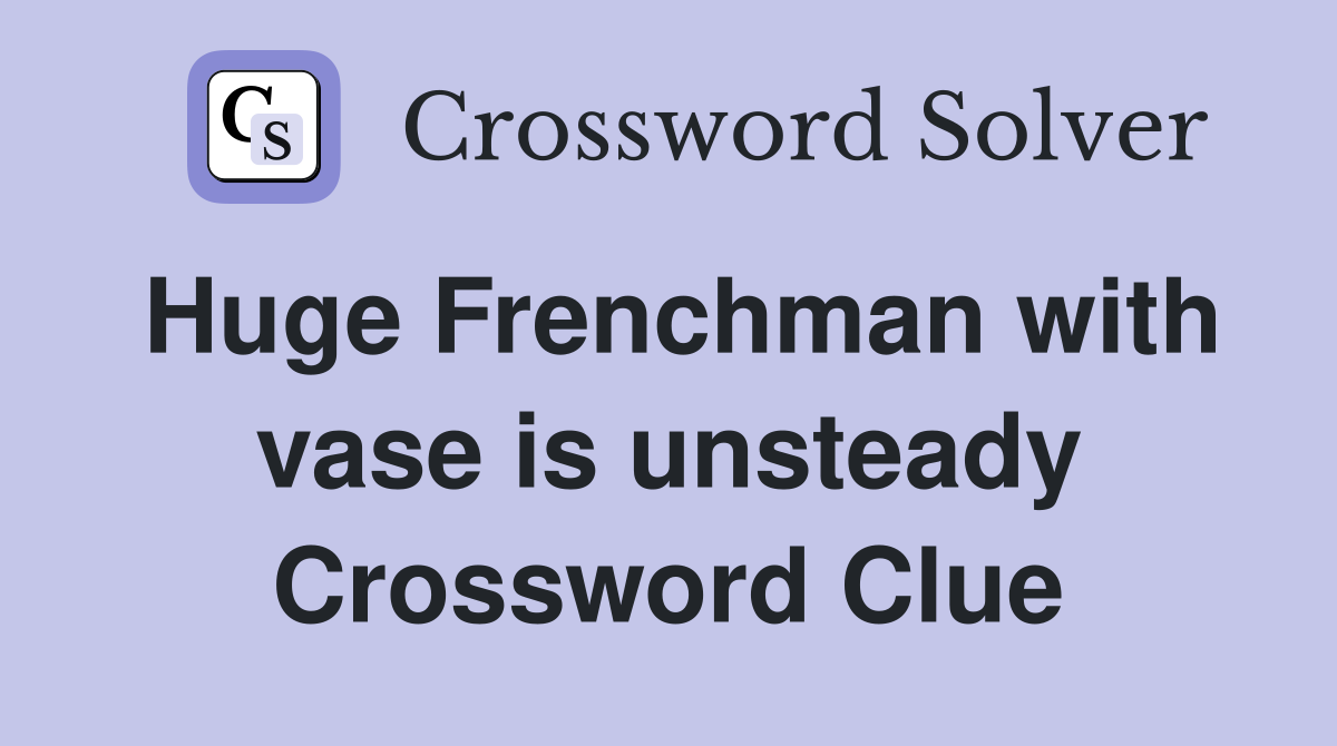 Huge Frenchman with vase is unsteady Crossword Clue