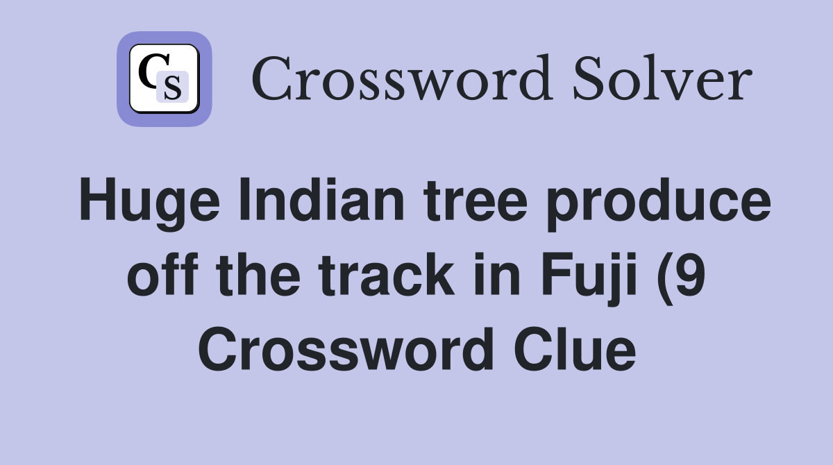 Huge Indian tree produce off the track in Fuji (9) Crossword Clue Huge Indian tree produce off the track in Fuji (9) Crossword Clue