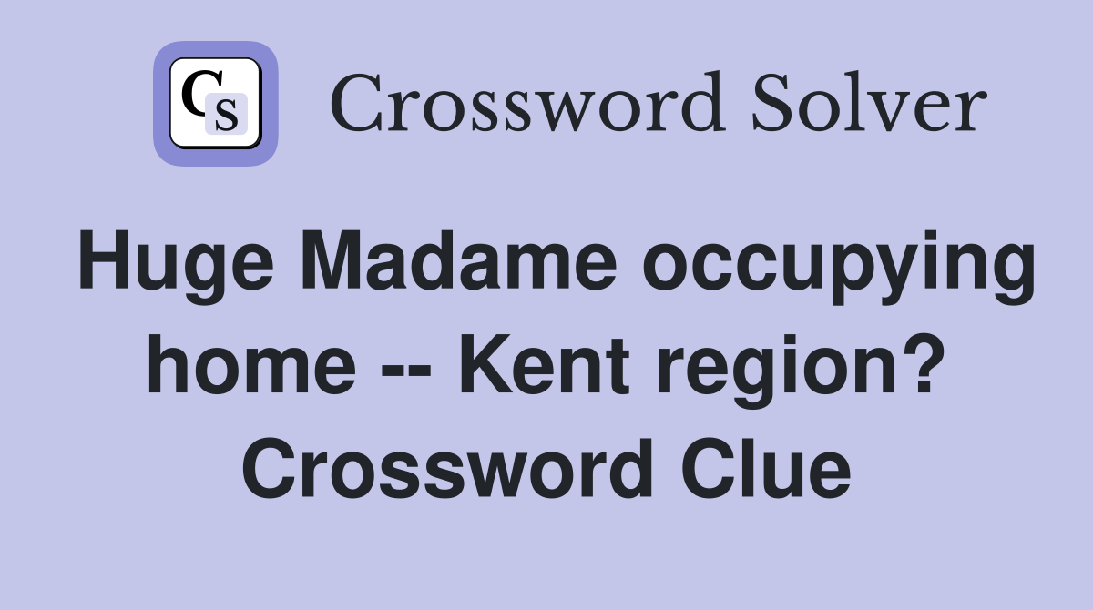 Huge Madame occupying home -- Kent region? Crossword Clue