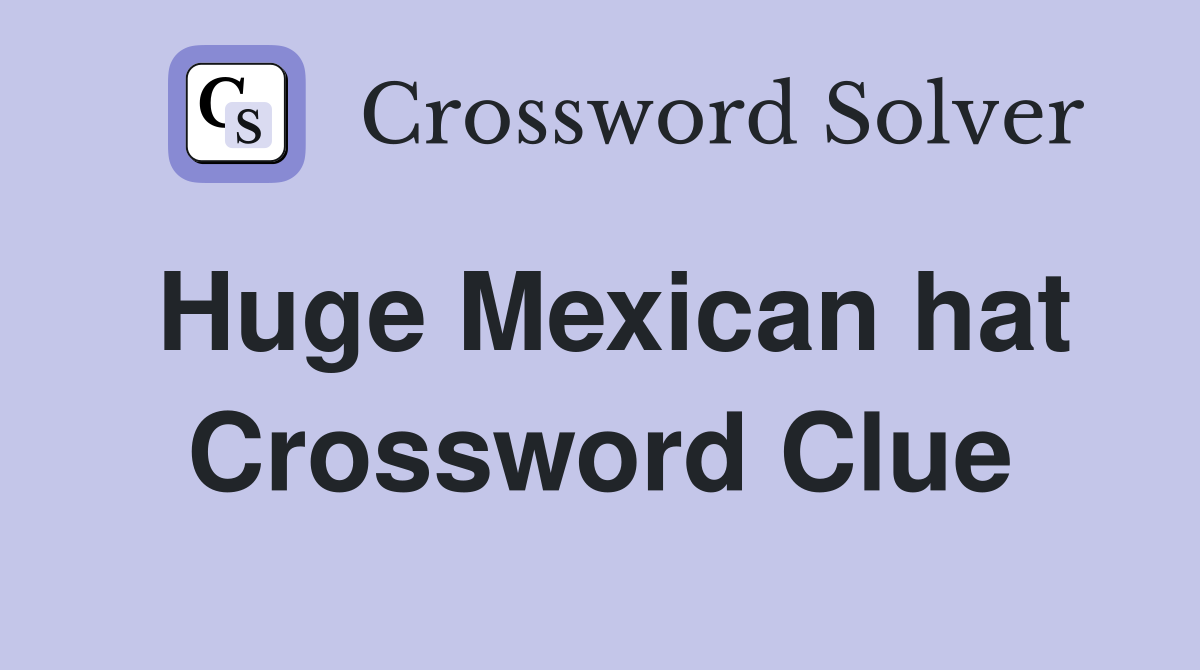 Huge Mexican hat Crossword Clue