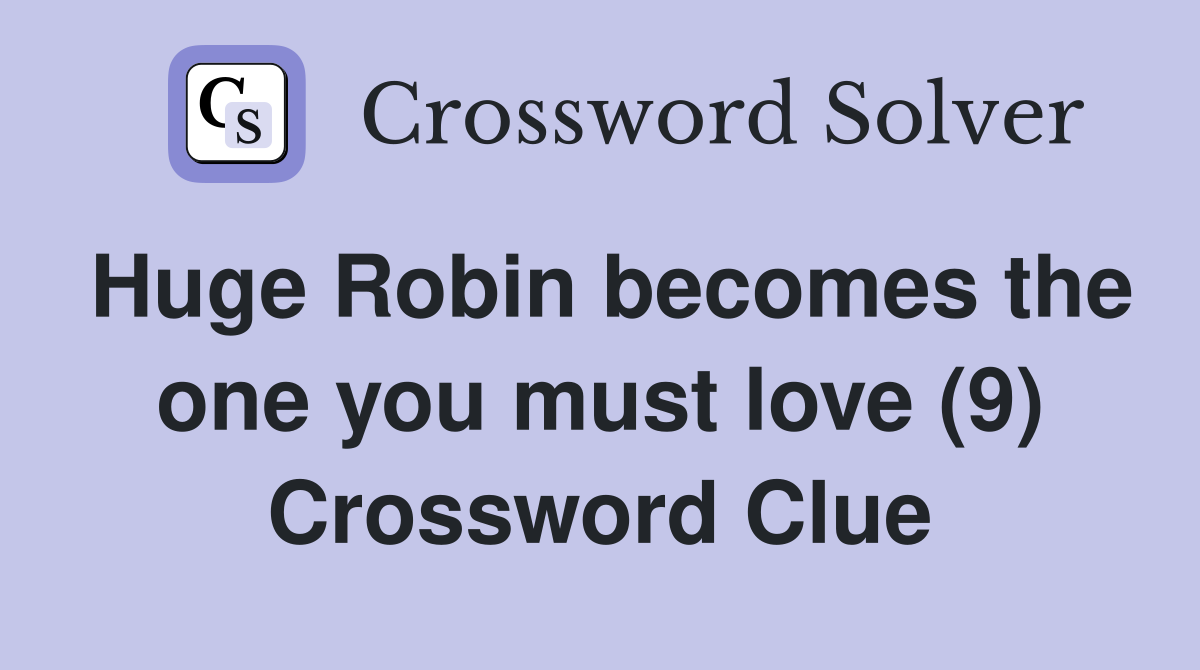 Huge Robin becomes the one you must love (9) Crossword Clue