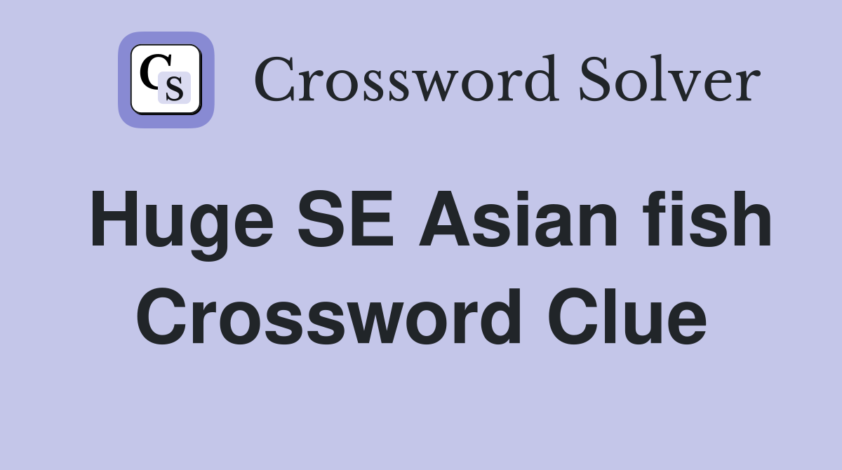Huge SE Asian fish Crossword Clue