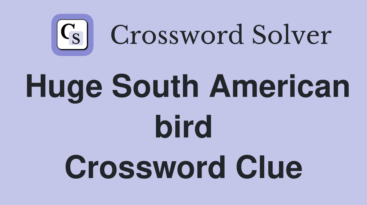 Huge South American bird Crossword Clue