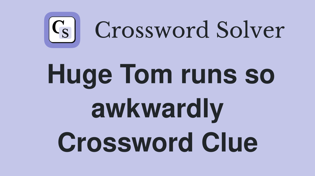 Huge Tom runs so awkwardly Crossword Clue