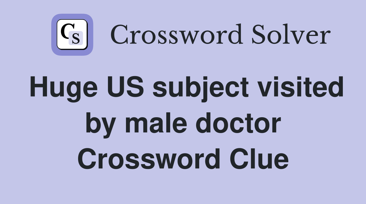 Huge US subject visited by male doctor Crossword Clue