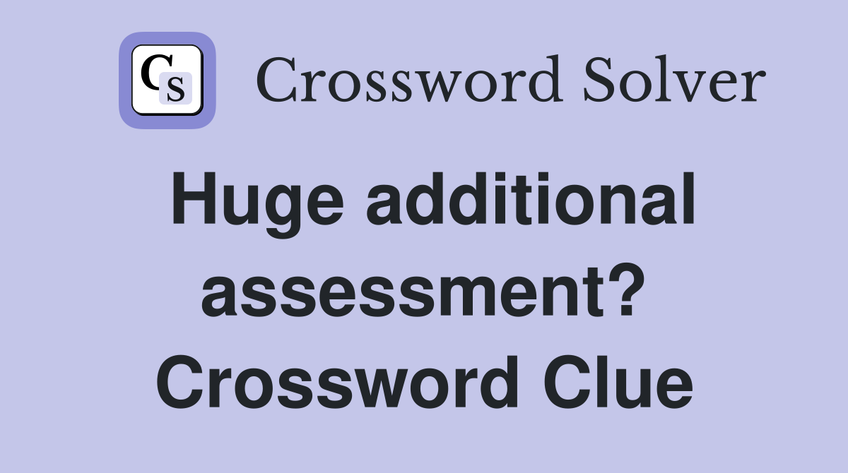 Huge additional assessment? Crossword Clue