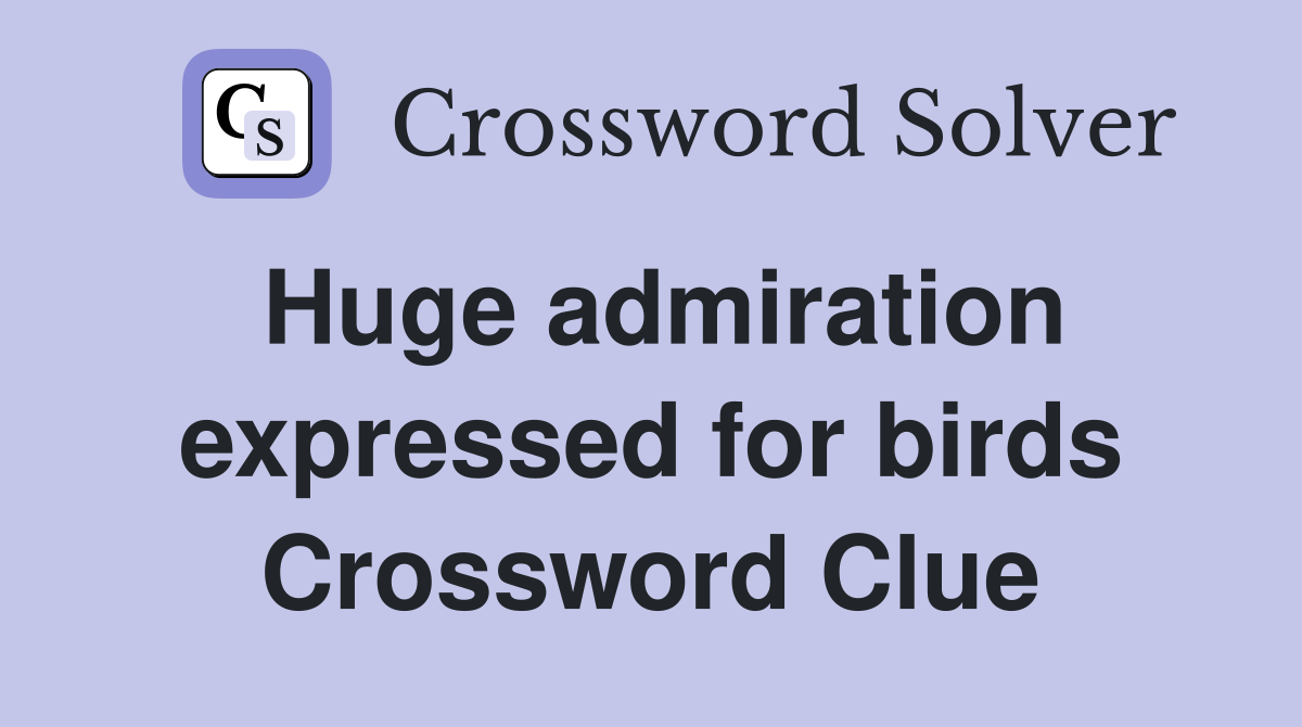 Huge admiration expressed for birds Crossword Clue