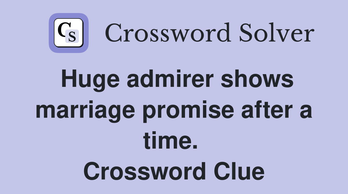 Huge admirer shows marriage promise after a time.  Crossword Clue