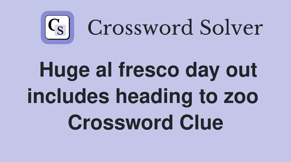 Huge al fresco day out includes heading to zoo  Crossword Clue