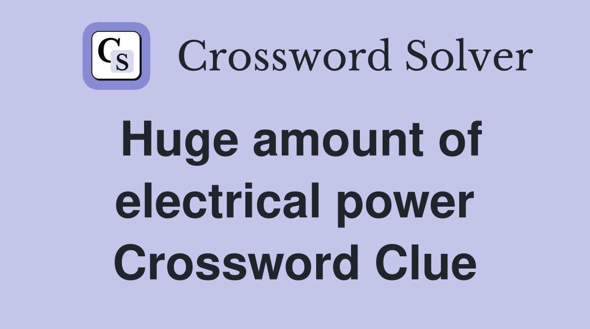 Huge amount of electrical power Crossword Clue