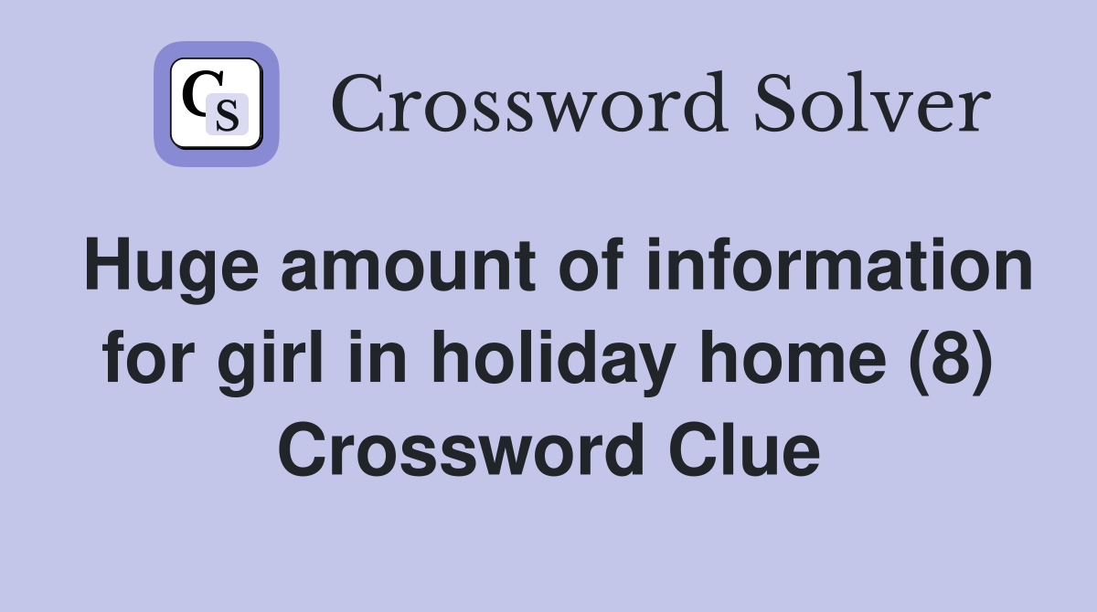 Huge amount of information for girl in holiday home (8) Crossword Clue