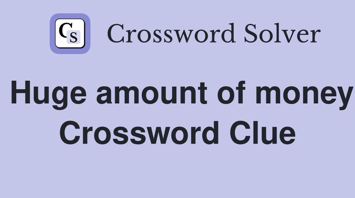 Huge amount of money Crossword Clue