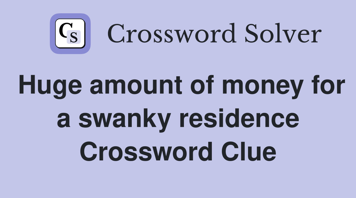 Huge amount of money for a swanky residence Crossword Clue