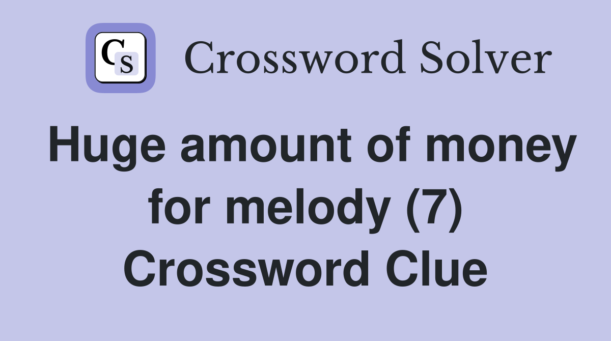 Huge amount of money for melody (7) Crossword Clue