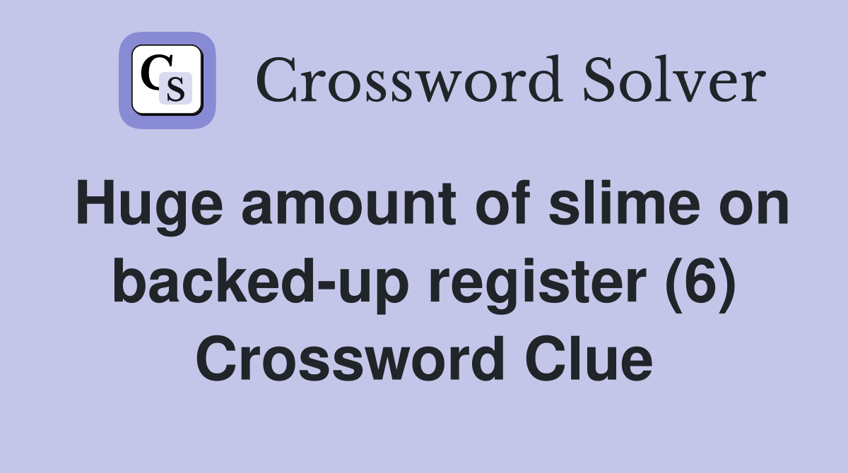Huge amount of slime on backed-up register (6) Crossword Clue