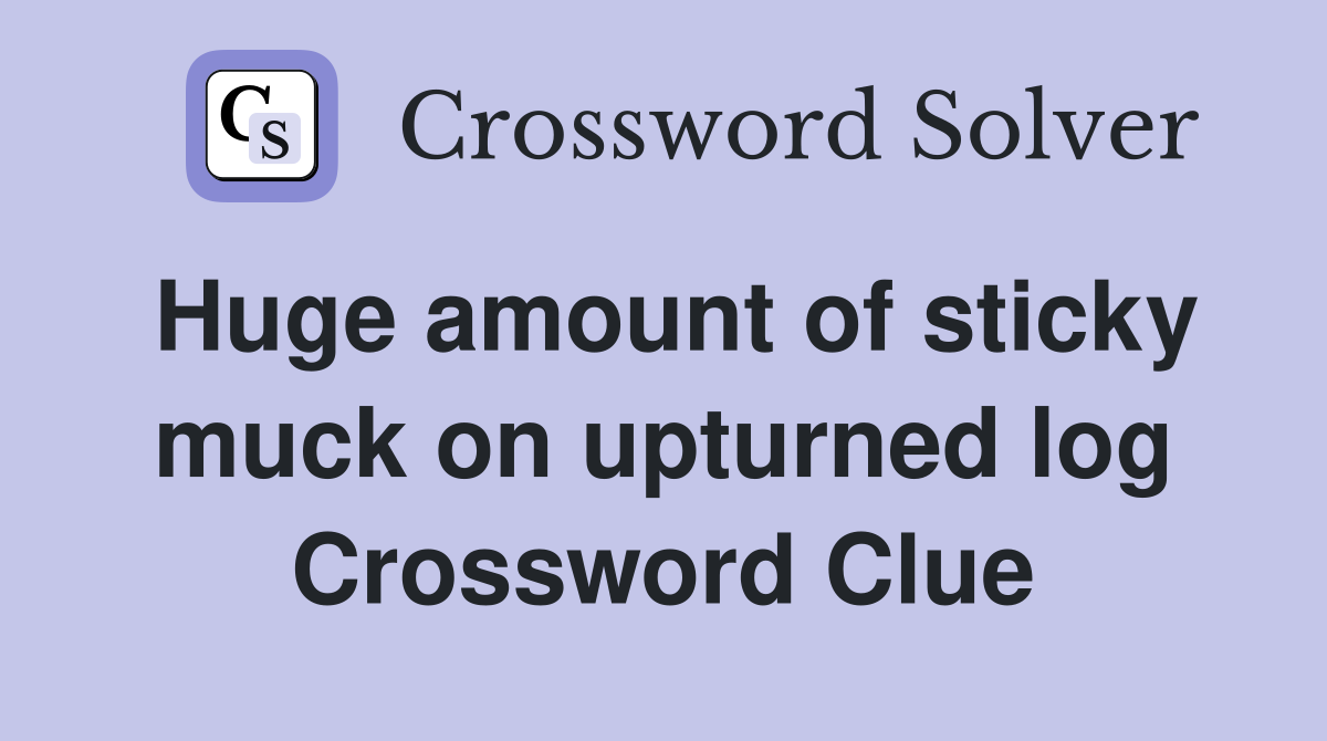 Huge amount of sticky muck on upturned log Crossword Clue