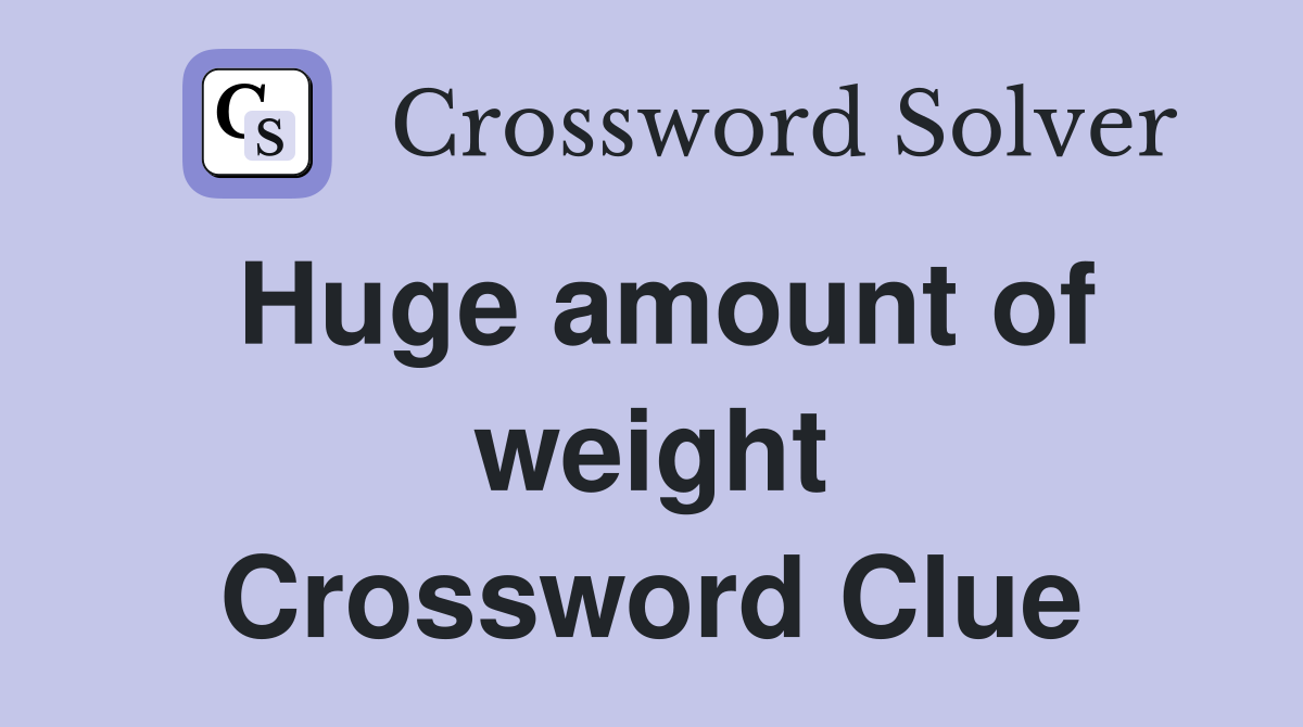 Huge amount of weight Crossword Clue
