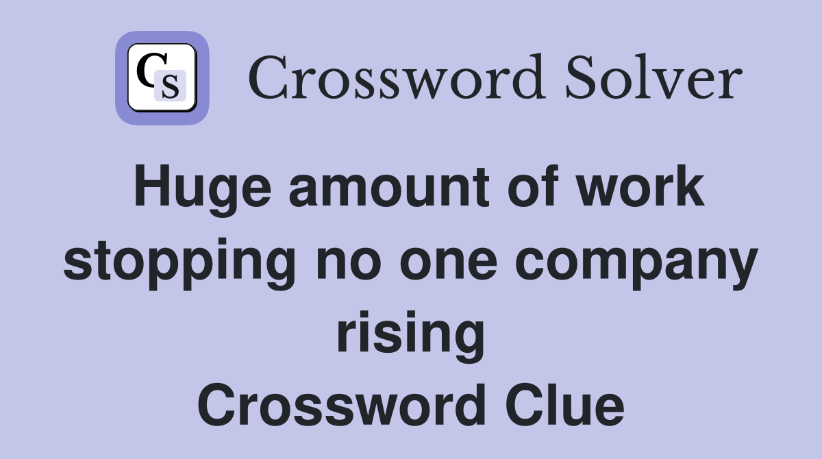 Huge amount of work stopping no one company rising Crossword Clue