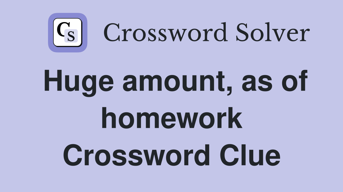 Huge amount, as of homework Crossword Clue