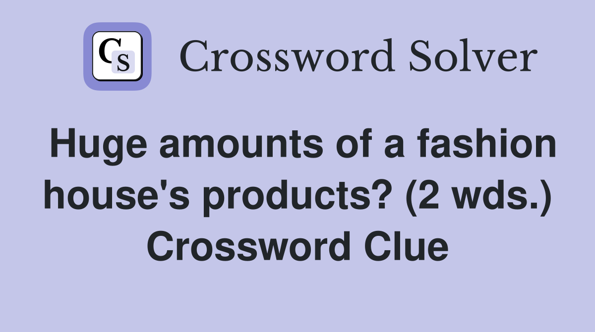 Huge amounts of a fashion house's products? (2 wds.) Crossword Clue