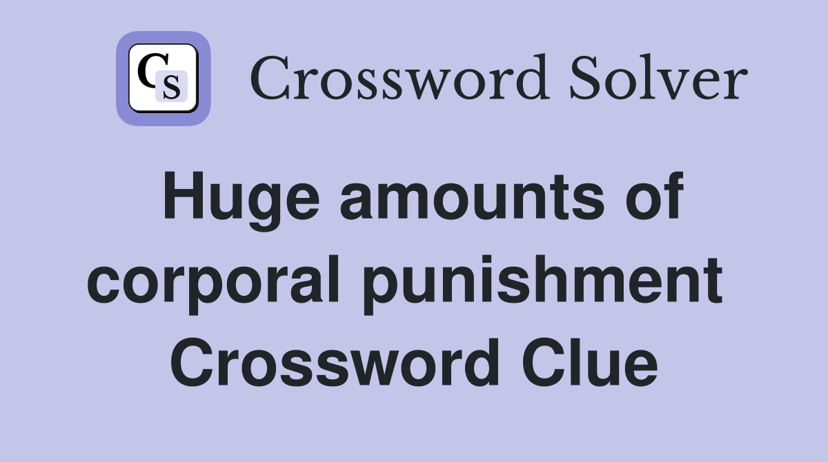Huge amounts of corporal punishment  Crossword Clue