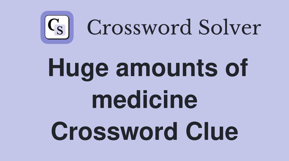 Huge amounts of medicine Crossword Clue