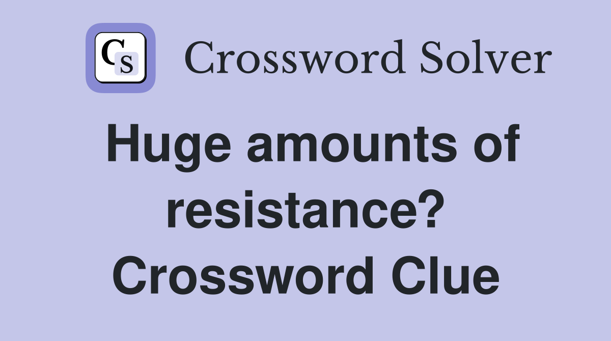 Huge amounts of resistance? Crossword Clue