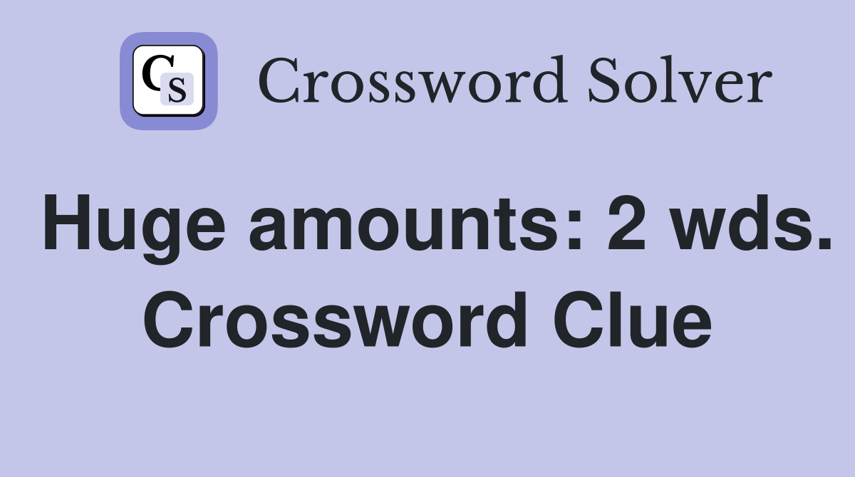 Huge amounts: 2 wds. Crossword Clue