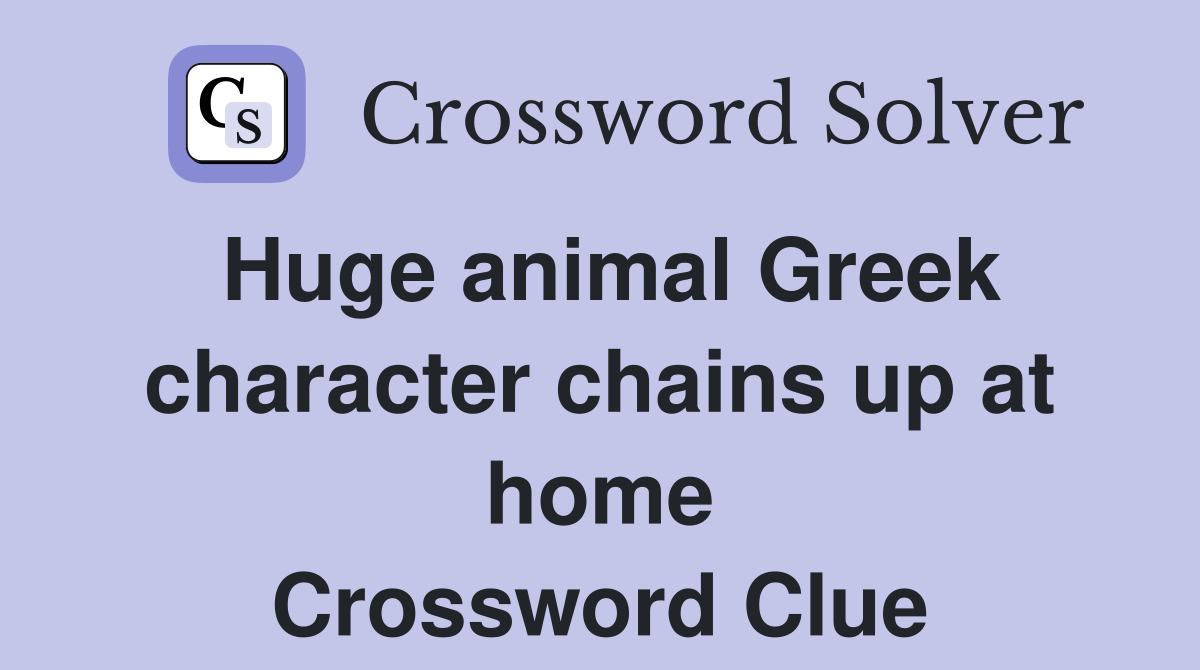 Huge animal Greek character chains up at home Crossword Clue