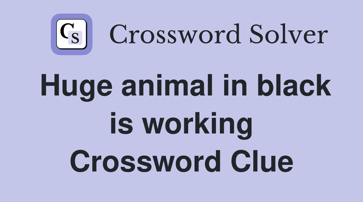 Huge animal in black is working Crossword Clue