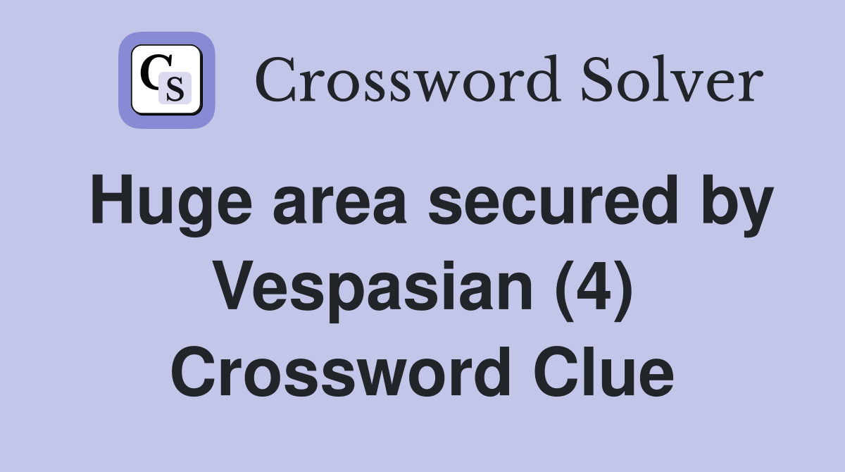Huge area secured by Vespasian (4) Crossword Clue