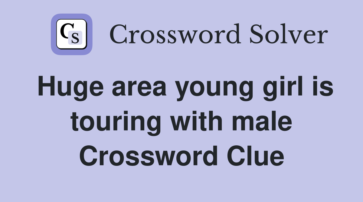 Huge area young girl is touring with male Crossword Clue