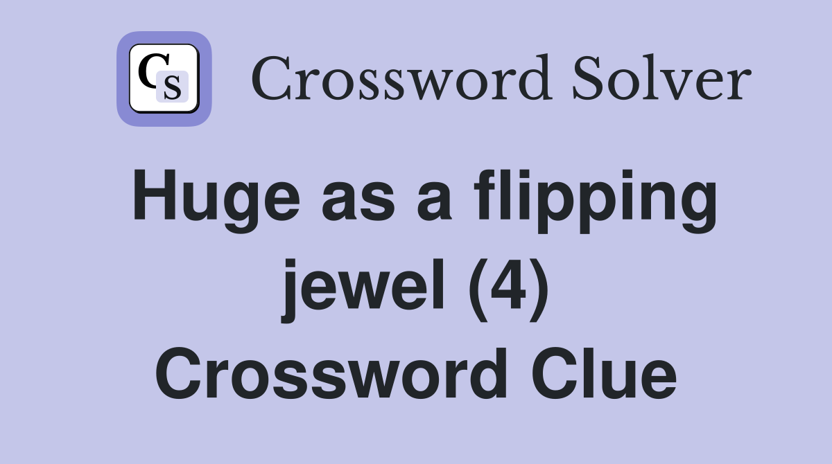 Huge as a flipping jewel (4) Crossword Clue