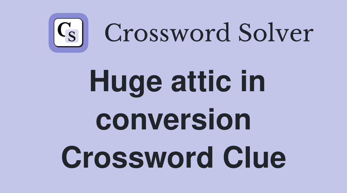 Huge attic in conversion Crossword Clue