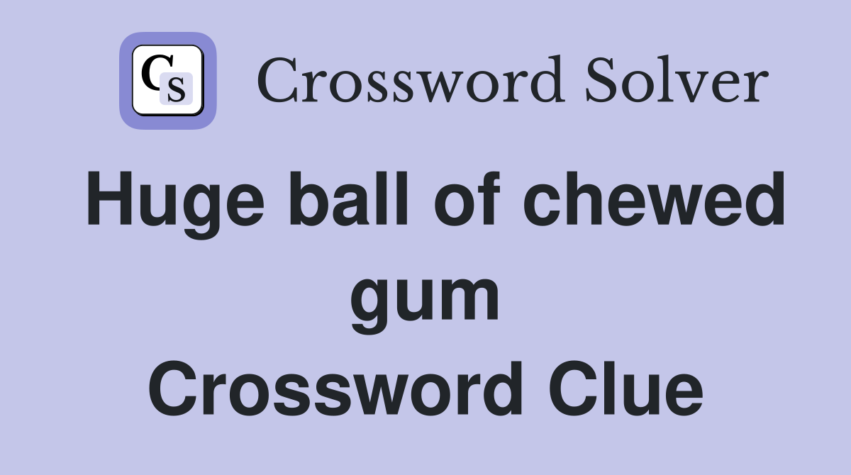 Huge ball of chewed gum Crossword Clue