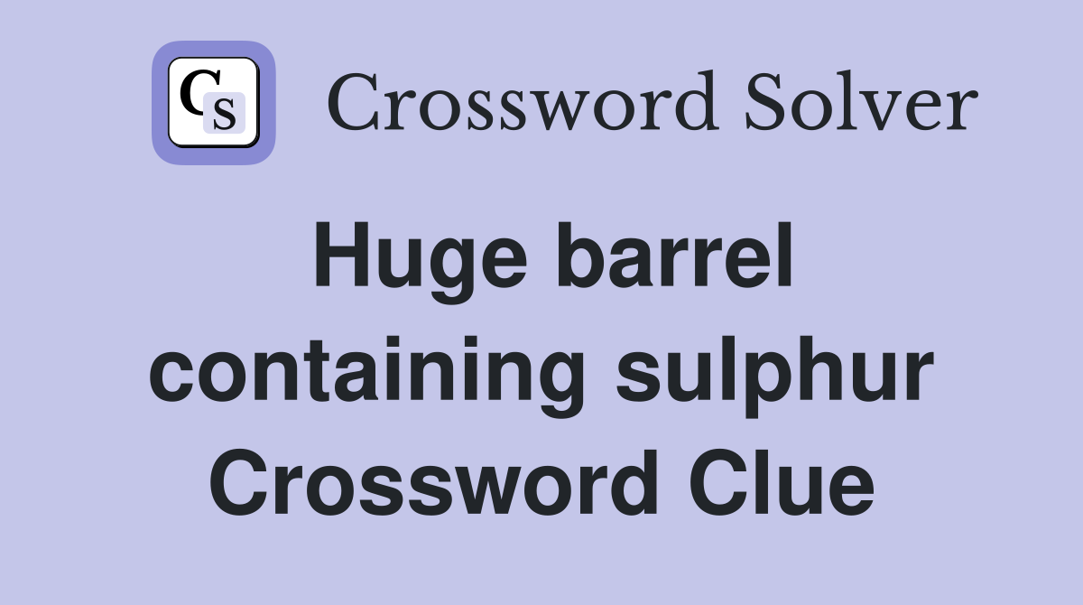 Huge barrel containing sulphur Crossword Clue