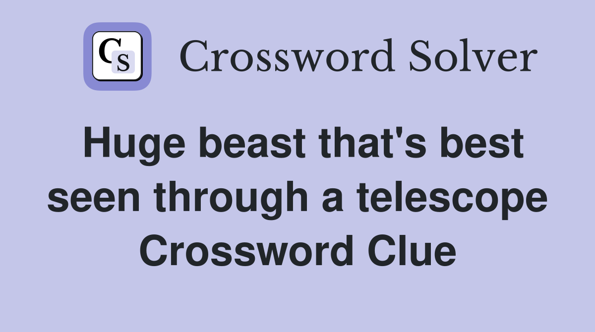 Huge beast that's best seen through a telescope Crossword Clue