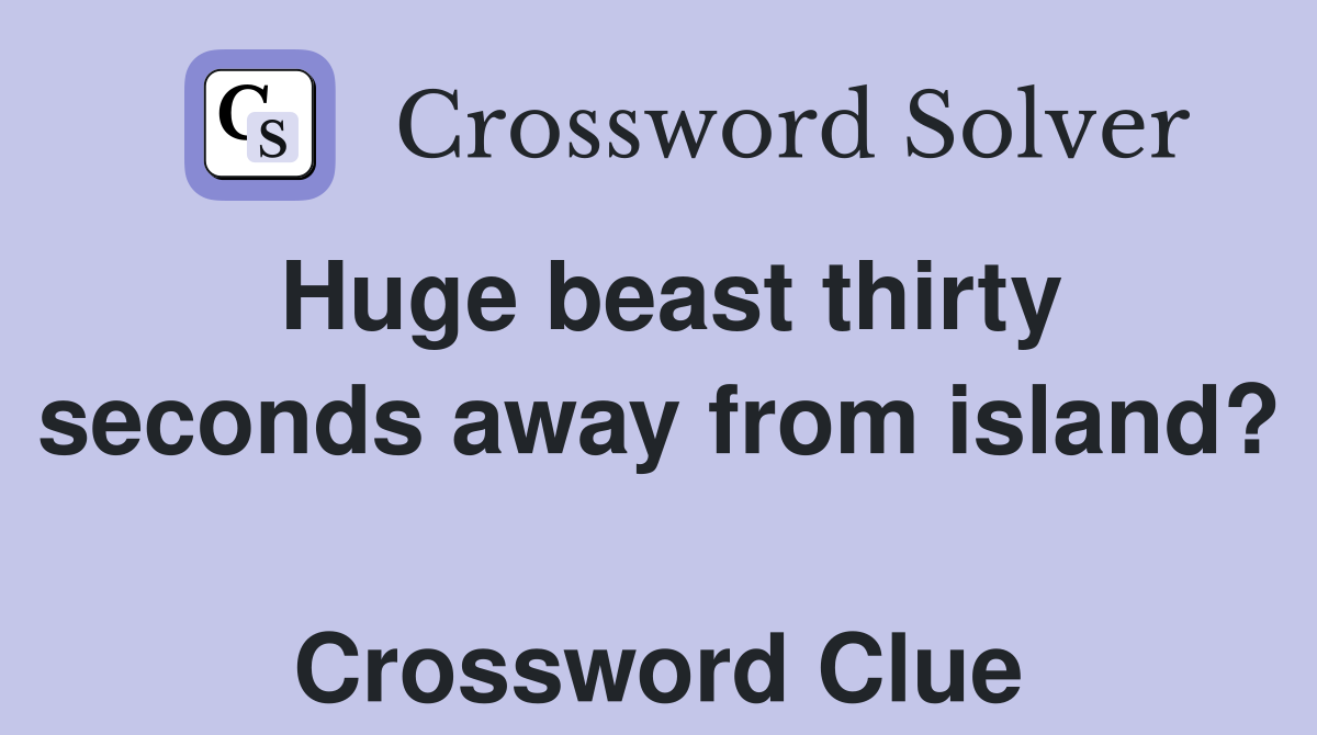 Huge beast thirty seconds away from island?  Crossword Clue