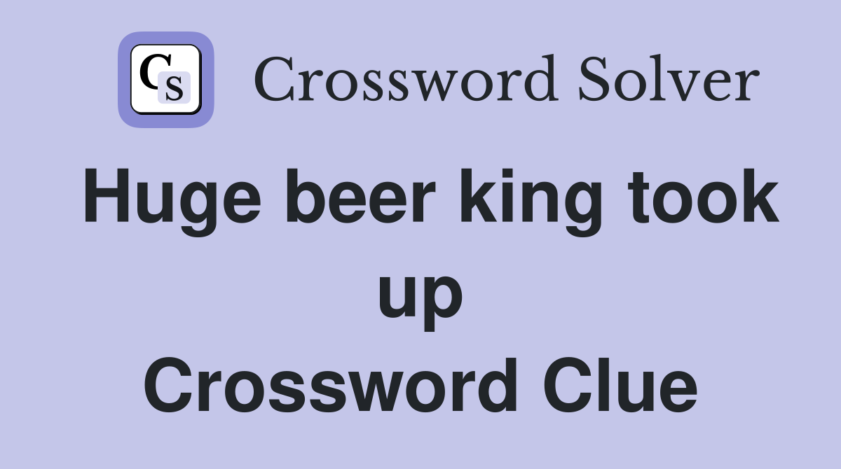 Huge beer king took up Crossword Clue