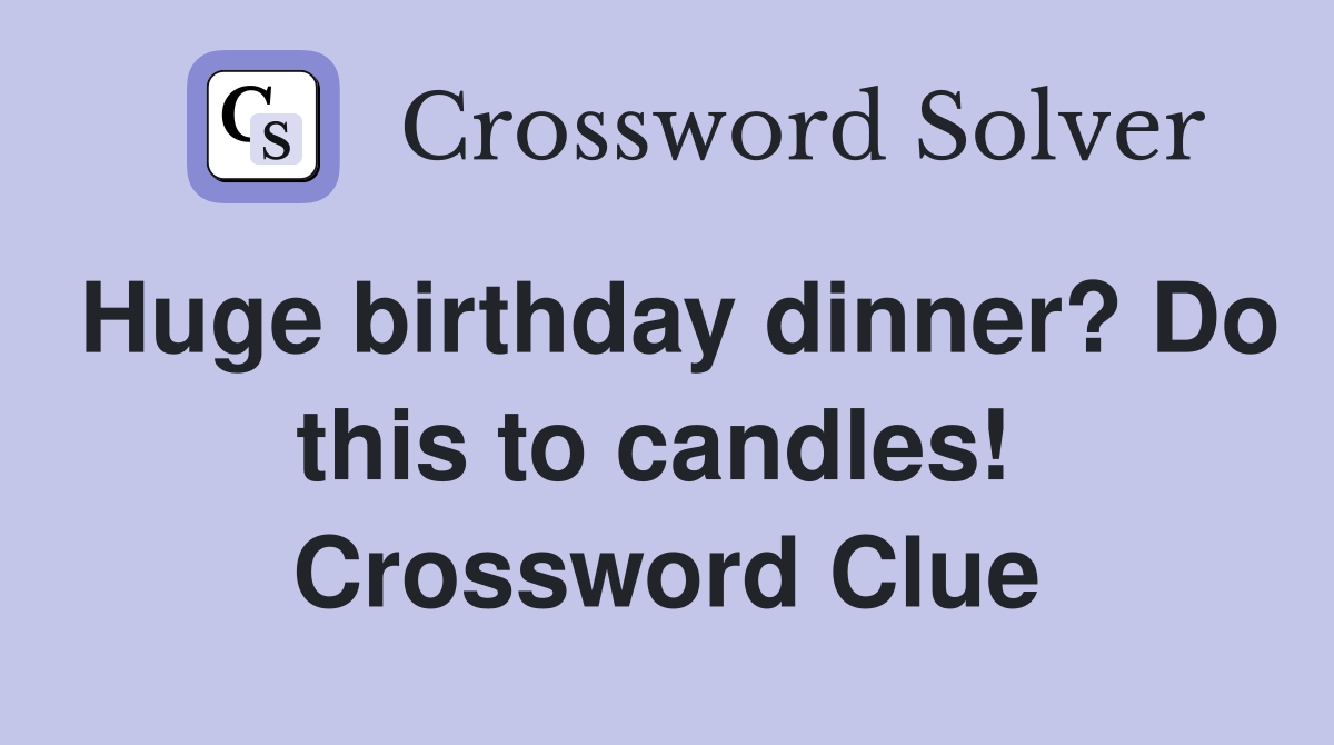 Huge birthday dinner? Do this to candles!  Crossword Clue