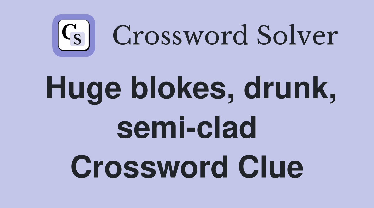 Huge blokes, drunk, semi-clad Crossword Clue