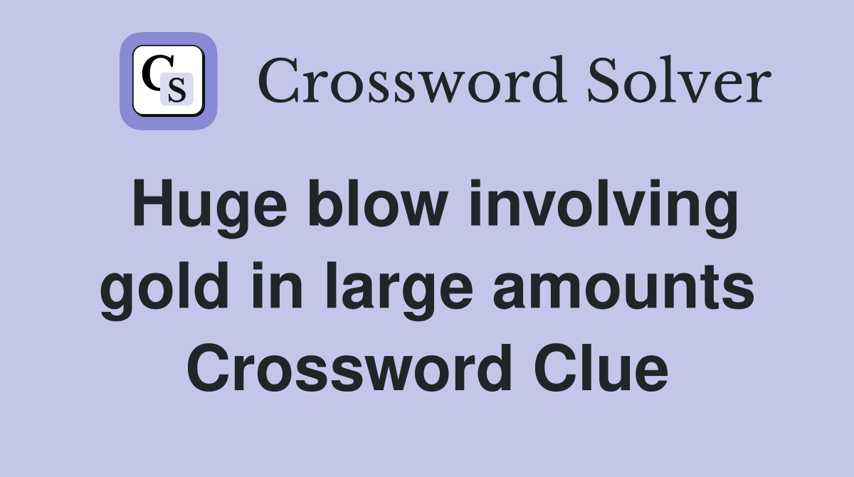 Huge blow involving gold in large amounts Crossword Clue