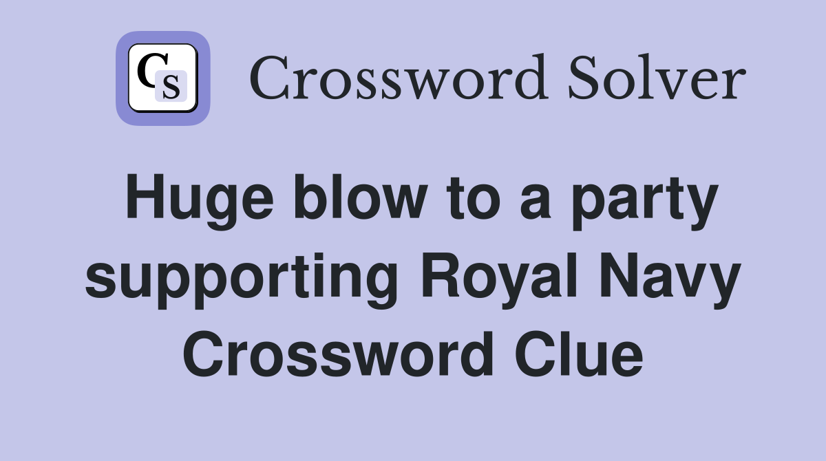 Huge blow to a party supporting Royal Navy Crossword Clue