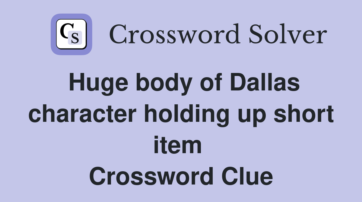 Huge body of Dallas character holding up short item  Crossword Clue