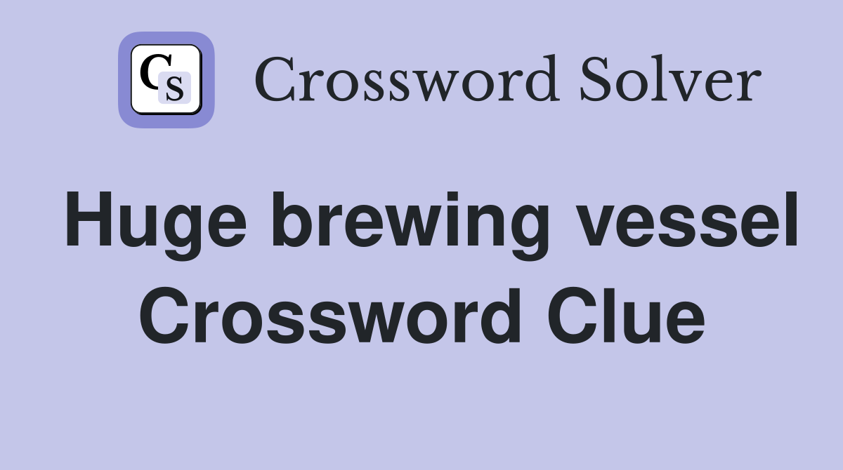 Huge brewing vessel Crossword Clue