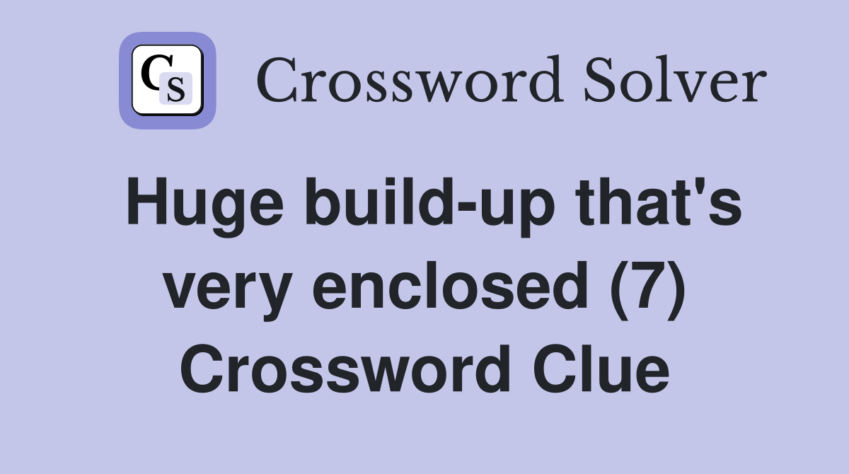 Huge build-up that's very enclosed (7) Crossword Clue