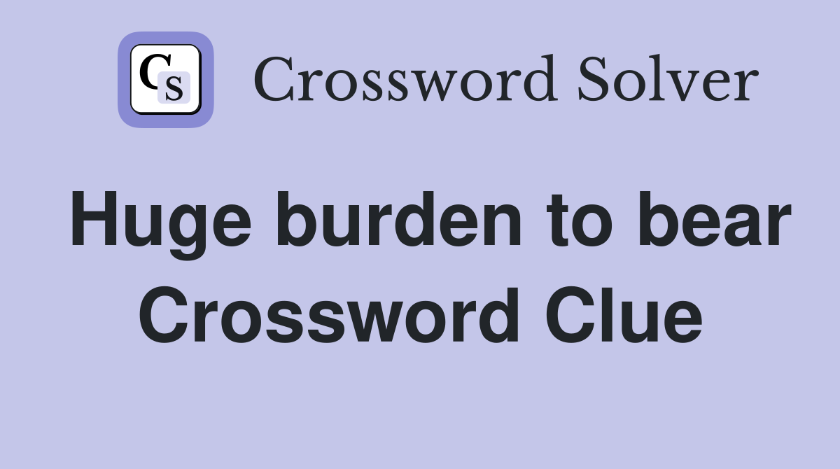 Huge burden to bear Crossword Clue
