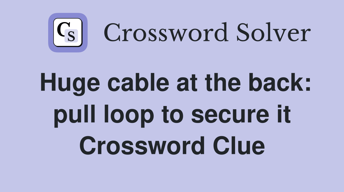 Huge cable at the back: pull loop to secure it Crossword Clue