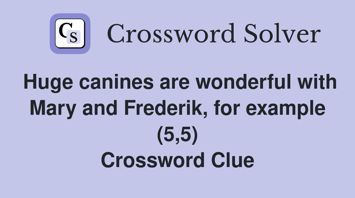 Huge canines are wonderful with Mary and Frederik, for example (5,5) Crossword Clue